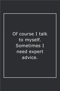 Of course I talk to myself. Sometimes I need expert advice.