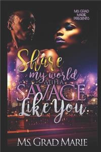 Share My World with A Savage Like You