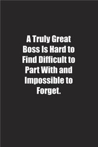 A Truly Great Boss Is Hard to Find Difficult to Part With and Impossible to Forget.