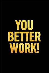 You Better Work!