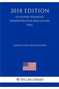 Conductor Certifications (US Federal Railroad Administration Regulation) (FRA) (2018 Edition)
