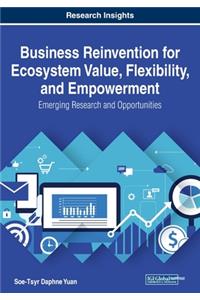 Business Reinvention for Ecosystem Value, Flexibility, and Empowerment: Emerging Research and Opportunities