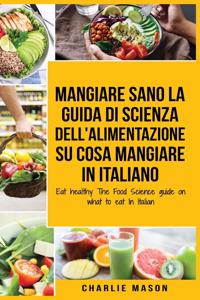 Mangiare Sano La guida di Scienza dell'Alimentazione su cosa mangiare In italiano/ Eat healthy The Food Science guide on what to eat In Italian