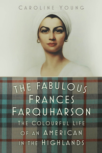 Fabulous Frances Farquharson: The Colourful Life of an American in the Highlands