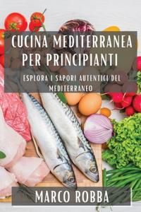 Cucina Mediterranea per Principianti: Esplora i Sapori Autentici del Mediterraneo