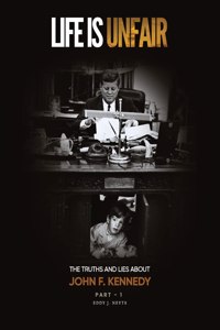 Life Is Unfair: The Truths And Lies About John F. Kennedy