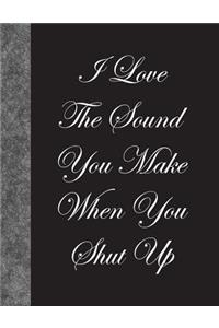 I Love The Sound You Make When You Shut Up