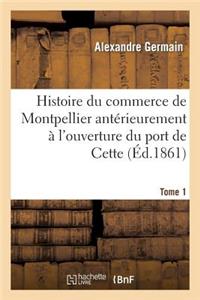 Histoire Du Commerce de Montpellier Antérieurement À l'Ouverture Du Port de Cette. Tome 1