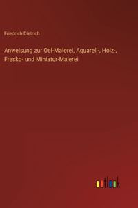 Anweisung zur Oel-Malerei, Aquarell-, Holz-, Fresko- und Miniatur-Malerei