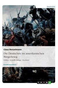 Die Deutschen im amerikanischen Bürgerkrieg. Söldner, Sozialflüchtlinge, Idealisten