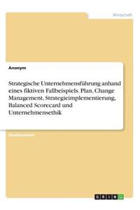 Strategische Unternehmensführung anhand eines fiktiven Fallbeispiels. Plan, Change Management, Strategieimplementierung, Balanced Scorecard und Unternehmensethik