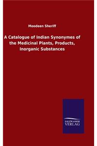 A Catalogue of Indian Synonymes of the Medicinal Plants, Products, Inorganic Substances