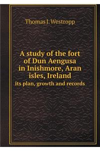 A Study of the Fort of Dun Aengusa in Inishmore, Aran Isles, Ireland Its Plan, Growth and Records