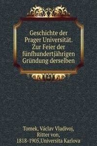 Geschichte der Prager Universitat. Zur Feier der funfhundertjahrigen Grundung derselben