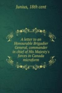 letter to an Honourable Brigadier General, commander in chief of His Majesty's forces in Canada microform