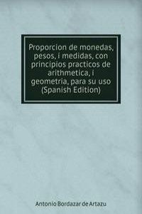 Proporcion de monedas, pesos, i medidas, con principios practicos de arithmetica, i geometria, para su uso (Spanish Edition)