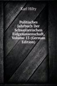 Politisches Jahrbuch Der Schweizerischen Eidgenossenschaft, Volume 13 (German Edition)