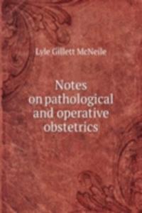 Notes on pathological and operative obstetrics
