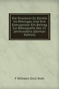 Die Druckerei Zu Eltville Im Rheingau Und Ihre Erzeugnisse: Ein Beitrag Zur Bibliografie Des 15. Jahrhunderts (German Edition)