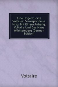 Eine Ungedruckte Voltaire: Correspondenz. Hrsg. Mit Einem Anhang: Voltaire Und Das Haus Wurttemberg (German Edition)