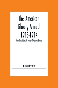 The American Library Annual 1913-1914; Including Index To Dates Of Current Events; Necrology Of Writers; Bibliographies; Statistics Of Book Production; Select Lists Of Libraries; Directories Of Publishers And Booksellers; List Of Private Collectors