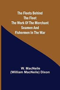 Fleets Behind the Fleet The Work of the Merchant Seamen and Fishermen in the War