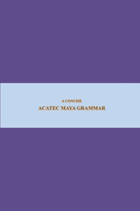 B'ajlom ii Nkotz'i'j Publications' A Concise Acatec Maya Grammar