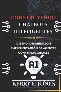 Construyendo Chatbots Inteligentes: Diseño, Desarrollo E Implementación De Agentes Conversacionales