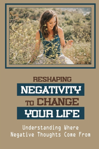 Reshaping Negativity To Change Your Life