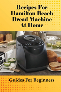 Recipes For Hamilton Beach Bread Machine At Home