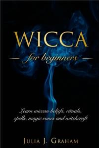 Wicca: For Beginners. Learn wiccan beliefs, rituals, spells, magic runes and witchcraft.