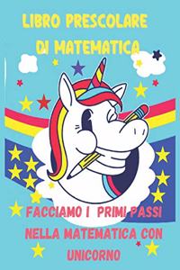 LIBRO PRESCOLARE DI MATEMATICA - Facciamo i primi passi nella matematica con unicorno: Matematica prescolare - Unicorno -Tracciare i numeri - Colorare gli Unicorni - Imparare a contare -Attivita educativi per Preparare i Bambini alla s