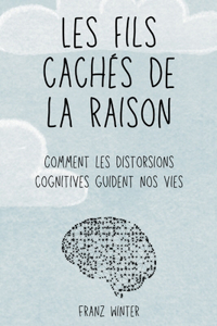 Les fils cachés de la raison: comment les distorsions cognitives guident nos vies: Un voyage à la découverte du paysage de l'esprit humain