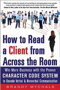 How to Read a Client from Across the Room: Win More Business with the Proven Character Code System to Decode Verbal and Nonverbal Communication