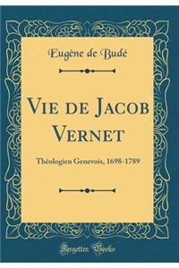 Vie de Jacob Vernet: Thï¿½ologien Genevois, 1698-1789 (Classic Reprint)