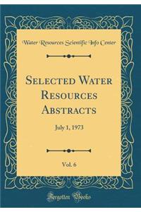 Selected Water Resources Abstracts, Vol. 6: July 1, 1973 (Classic Reprint)
