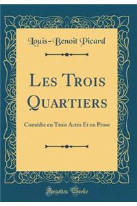 Les Trois Quartiers: Comédie en Trois Actes Et en Prose (Classic Reprint)