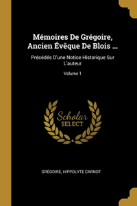 Mémoires De Grégoire, Ancien Évêque De Blois ...