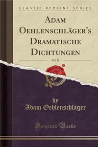 Adam Oehlenschlï¿½ger's Dramatische Dichtungen, Vol. 11 (Classic Reprint)