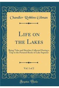 Life on the Lakes, Vol. 1 of 2: Being Tales and Sketches Collected During a Trip to the Pictured Rocks of Lake Superior (Classic Reprint)