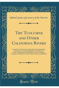 The Tuolumne and Other California Rivers: Letter From the Secretary of the Interior Transmitting, in Response to a Senate Resolution of October 31, 1913, Certain Information Relative to the Tuolumne, Stanislaus, Mokelumne, and Cosumnes Rivers in Ca