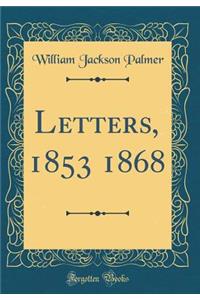 Letters, 1853 1868 (Classic Reprint)