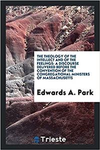 The Theology of the Intellect and of the Feelings: A Discourse Delivered Before the Convention of the congregational ministers of Massachusetts