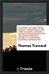The Dorï¿½ Lectures. Being Sunday Addresses at the Dorï¿½ Gallery, London, Given in Connection with the Higher Thought Centre, 10, Cheniston Gardens, Kens