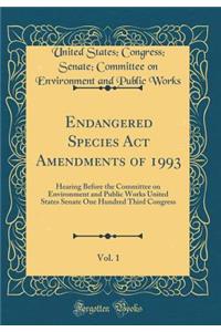 Endangered Species ACT Amendments of 1993, Vol. 1: Hearing Before the Committee on Environment and Public Works United States Senate One Hundred Third Congress (Classic Reprint)