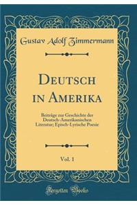 Deutsch in Amerika, Vol. 1: Beiträge zur Geschichte der Deutsch-Amerikanischen Literatur; Episch-Lyrische Poesie (Classic Reprint)