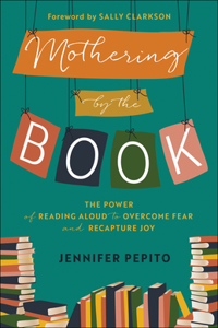 Mothering by the Book – The Power of Reading Aloud to Overcome Fear and Recapture Joy