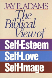 Biblical View of Self-Esteem, Self-Love, and Self-Image