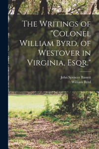 Writings of Colonel William Byrd, of Westover in Virginia, Esqr.