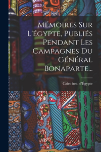Mémoires Sur L'égypte, Publiés Pendant Les Campagnes Du Général Bonaparte...